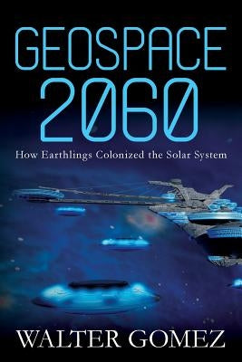 Geospace 2060: How Earthlings Colonized the Solar System by Gomez, Walter