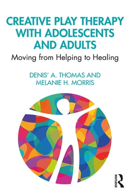 Creative Play Therapy with Adolescents and Adults: Moving from Helping to Healing by Morris, Melanie H.