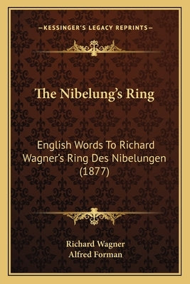 The Nibelung's Ring: English Words to Richard Wagner's Ring Des Nibelungen (1877) by Wagner, Richard
