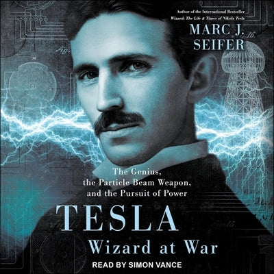 Tesla: Wizard at War: The Genius, the Particle Beam Weapon, and the Pursuit of Power by Seifer, Marc J.