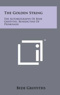 The Golden String: The Autobiography Of Bede Griffiths, Benedictine Of Prinknash by Griffiths, Bede
