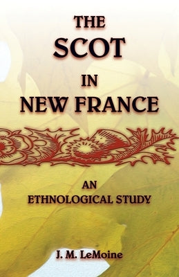 The Scot in New France, An Ethnological Study by Lemoine, J. M.