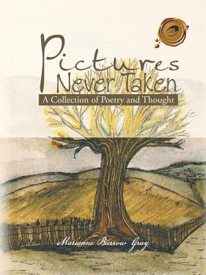 Pictures Never Taken: A Collection of Poetry and Thought by Gray, Marianne Burrow