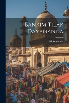 Bankim Tilak Dayananda by Aurobindo, Sri
