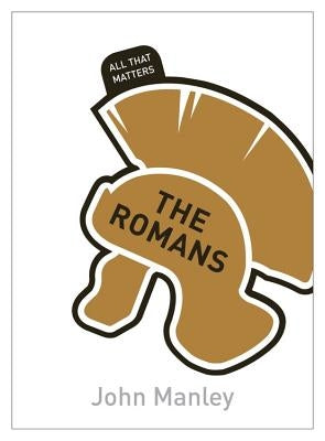 The Romans: All That Matters by Manley, John
