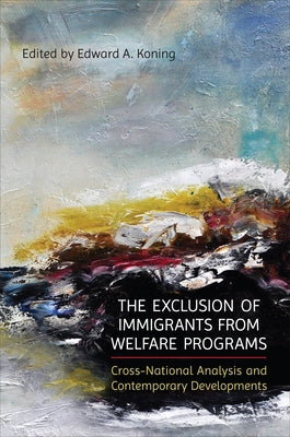 The Exclusion of Immigrants from Welfare Programs: Cross-National Analysis and Contemporary Developments by Koning, Edward A.