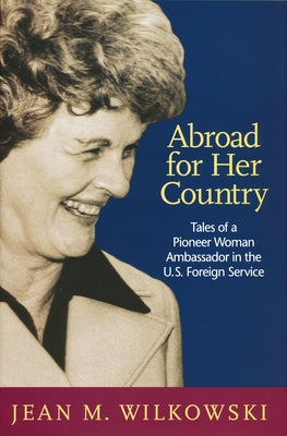 Abroad for Her Country: Tales of a Pioneer Woman Ambassador in the U.S. Foreign Service by Wilkowski, Jean M.