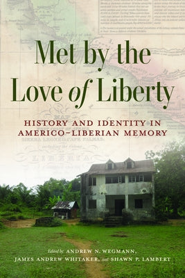 Met by the Love of Liberty: History and Identity in Americo-Liberian Memory by Wegmann, Andrew N.