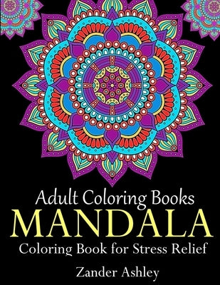 Adult Coloring Books Mandala Coloring Book for Stress Relief: Anti-Stress Mandala Flowers, Floral Patterns, Paisley Patterns, Doodles and Intricate De by Ashley, Zander