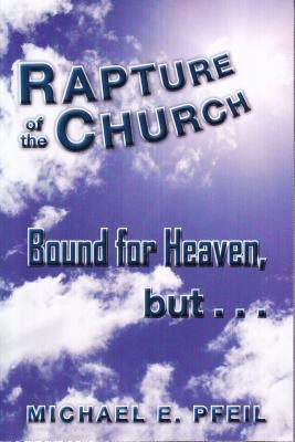 Rapture of the Church: Bound for Heaven, But... by Pfeil, Michael E.