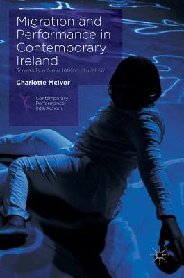 Migration and Performance in Contemporary Ireland: Towards a New Interculturalism by McIvor, Charlotte