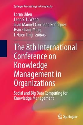 The 8th International Conference on Knowledge Management in Organizations: Social and Big Data Computing for Knowledge Management by Uden, Lorna