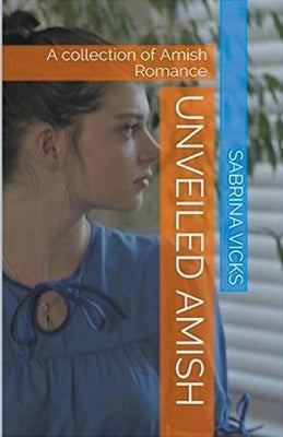 Unveiled Amish: A Collection of Amish Romance by Vicks, Sabrina