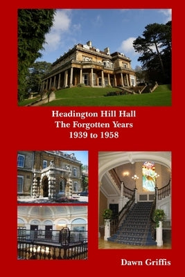Headington Hill Hall- The forgotten years- 1939 -1958 by Griffis, Dawn