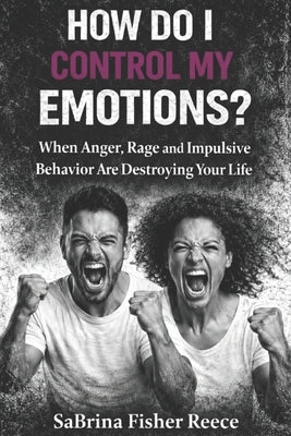 How Do I Control My Emotions?: When Anger, Rage and Impulsive Behavior is Destroying Your Life by Reece, Sabrina Fisher