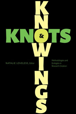 Knowings and Knots: Methodologies and Ecologies in Research-Creation by Loveless, Natalie
