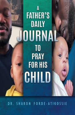 A Father's Daily Journal To Pray For His Child by Forde-Atikossie, Sharon