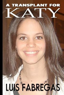 A Transplant for Katy: Heartache and betrayal at the transplant capital of the world by Fabregas, Luis