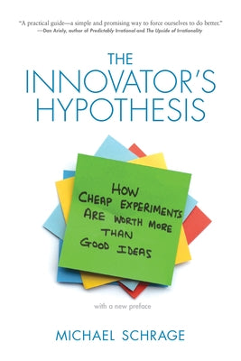 The Innovator's Hypothesis: How Cheap Experiments Are Worth More Than Good Ideas by Schrage, Michael
