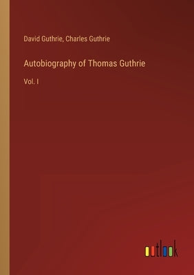Autobiography of Thomas Guthrie: Vol. I by Guthrie, David
