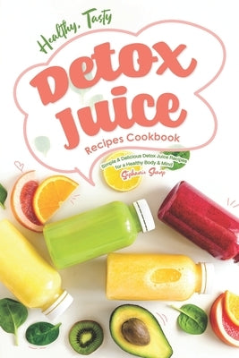 Healthy, Tasty Detox Juice Recipes Cookbook: Simple & Delicious Detox Juice Recipes for a Healthy Body & Mind by Sharp, Stephanie
