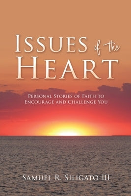 Issues of the Heart: Personal Stories of Faith to Encourage and Challenge You by Siligato, Samuel R., III