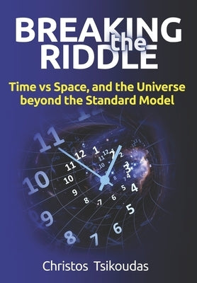 Breaking the Riddle: Time vs Space, and the Universe beyond the Standard Model by Tsikoudas, Christos