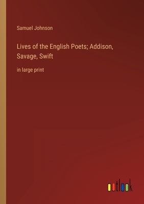 Lives of the English Poets; Addison, Savage, Swift: in large print by Johnson, Samuel
