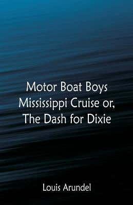 Motor Boat Boys Mississippi Cruise: or, The Dash for Dixie by Arundel, Louis