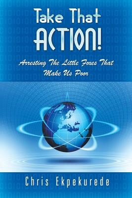 Take That Action! Arresting the Little Foxes That Make Us Poor by Ekpekurede, Chris