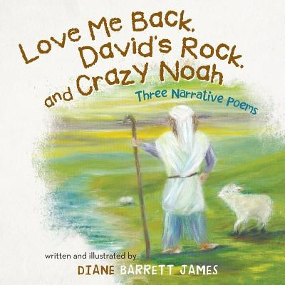 Love Me Back, David's Rock, and Crazy Noah: A Collection of Three Narrative Poems by James, Diane Barrett