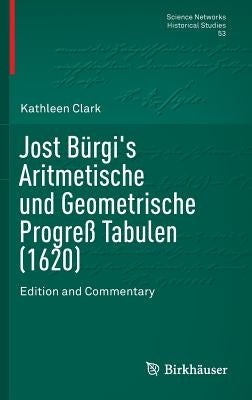 Jost B?gi's Aritmetische Und Geometrische Progreﾟ Tabulen (1620): Edition and Commentary by Clark, Kathleen