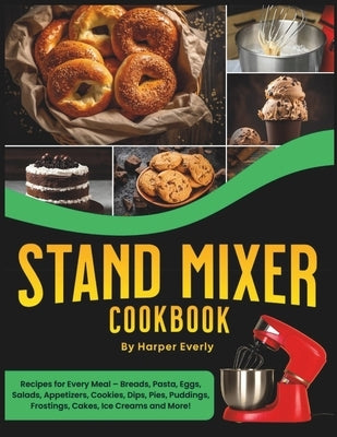 Stand Mixer Cookbook: 125 Recipes for Every Meal - Includes Breads, Pasta, Eggs, Salads, Appetizers, Cookies, Dips, Pies, Puddings, Frosting by Everly, Harper