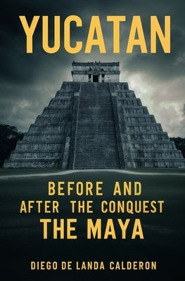 Yucatan Before and After the Conquest: The Maya by Calderon, Diego de Landa