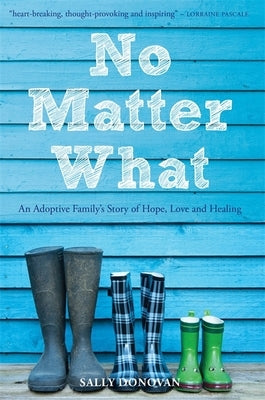 No Matter What: An Adoptive Family's Story of Hope, Love and Healing by Donovan, Sally