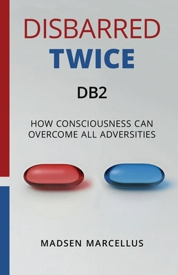 Disbarred Twice DB2: How Consciousness Can Overcome All Adversities by Marcellus, Madsen