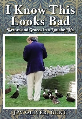 I Know This Looks Bad: Errors and Graces in a Louche Life by Gent, Jpv Oliver