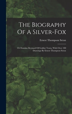 The Biography Of A Silver-fox: Or Domino Reynard Of Goldur Town, With Over 100 Drawings By Ernest Thompson Seton by Seton, Ernest Thompson