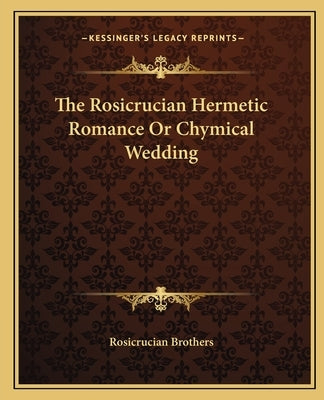 The Rosicrucian Hermetic Romance or Chymical Wedding by Rosicrucian Brothers
