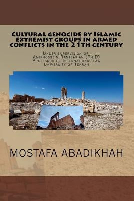 Cultural genocide by Islamic extremist groups in armed conflicts in the 21th century by Abadikhah, Mostafa