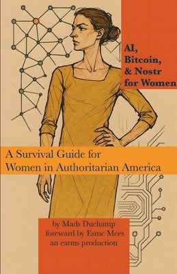 AI, Bitcoin, & Nostr for Women: A Survival Guide for Women in Authoritarian America by Duchamp, Mads