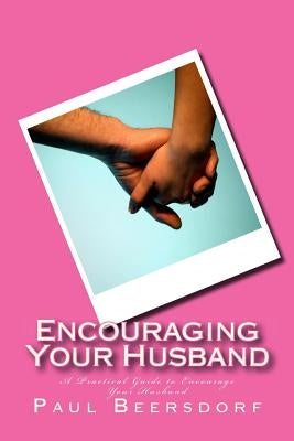 Encouraging Your Husband: A Practical Guide to Encourage Your Husband by Beersdorf, Paul