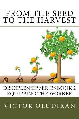 From the Seed to the Harvest: Discipleship Series Book 2: Equipping the Worker by Oludiran, Victor
