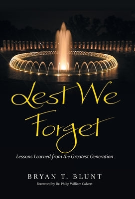 Lest We Forget: Lessons Learned from the Greatest Generation by Blunt, Bryan T.