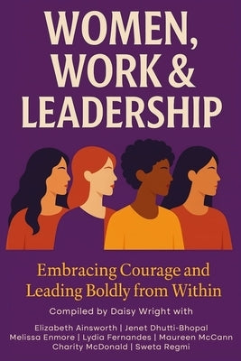 Women, Work & Leadership: Embracing Courage and Leading Boldly from Within by Ainsworth, Elizabeth