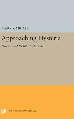 Approaching Hysteria: Disease and Its Interpretations by Micale, Mark S.