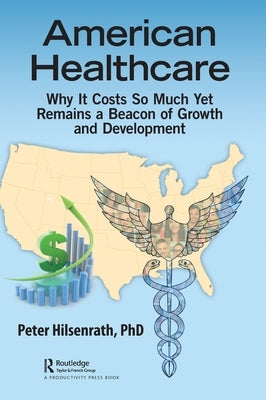 American Healthcare: Why It Costs So Much Yet Remains a Beacon of Growth and Development by Hilsenrath, Peter