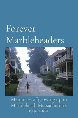 Forever Marbleheaders: Memories of growing up in Marblehead, Massachusetts by Graves Anderson, Maureen
