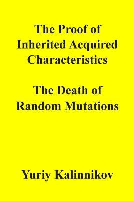 The Proof of Inherited Acquired Characteristics: The Death of Random Mutations by Kalinnikov, Yuriy