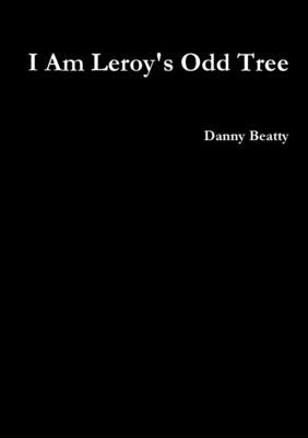 I Am Leroy's Odd Tree by Beatty, Danny